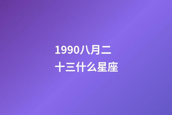 1990八月二十三什么星座-第1張-星座運勢-玄機派