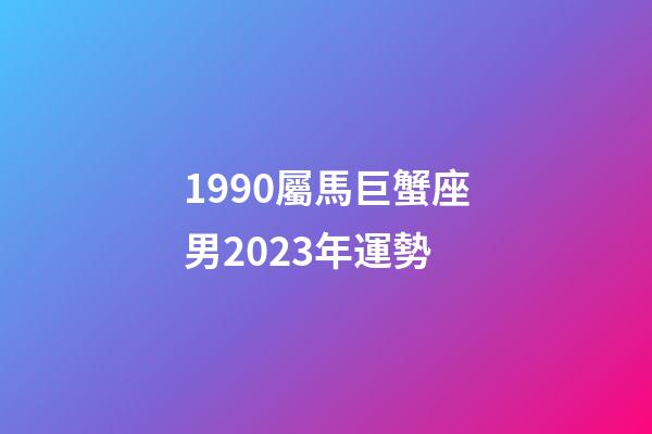1990屬馬巨蟹座男2023年運勢-第1張-星座運勢-玄機派