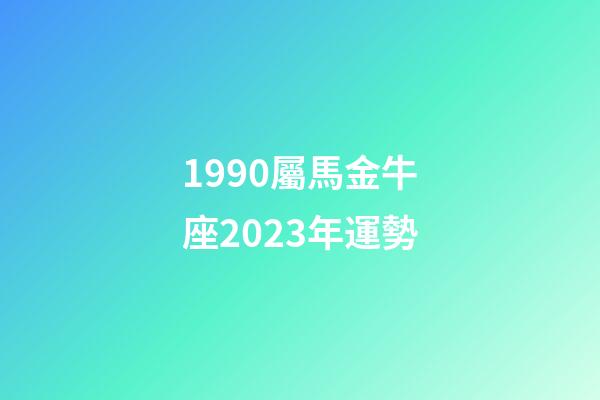 1990屬馬金牛座2023年運勢-第1張-星座運勢-玄機派
