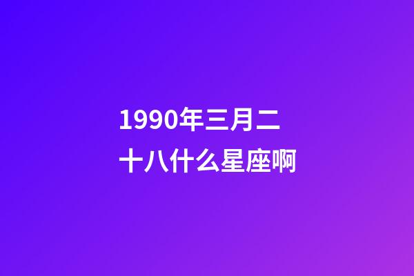 1990年三月二十八什么星座啊-第1張-星座運勢-玄機派