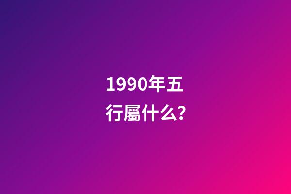 1990年五行屬什么？