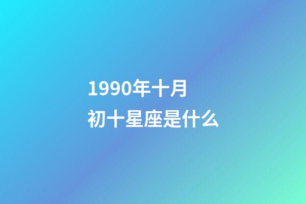 1990年十月初十星座是什么-第1張-星座運勢-玄機派