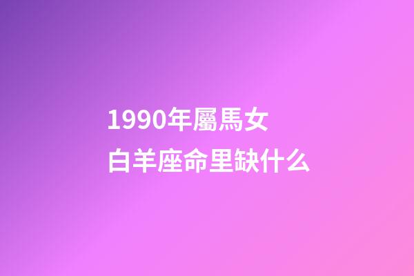 1990年屬馬女白羊座命里缺什么-第1張-星座運勢-玄機派