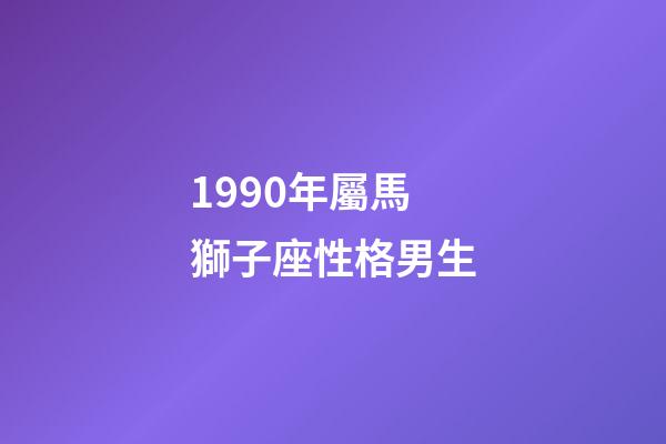 1990年屬馬獅子座性格男生-第1張-星座運勢-玄機派