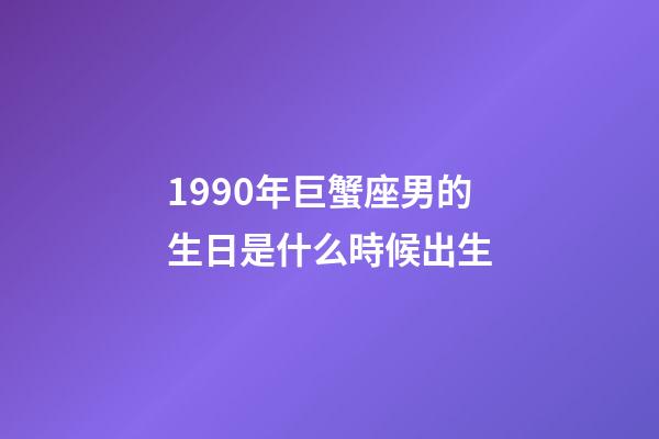 1990年巨蟹座男的生日是什么時候出生-第1張-星座運勢-玄機派