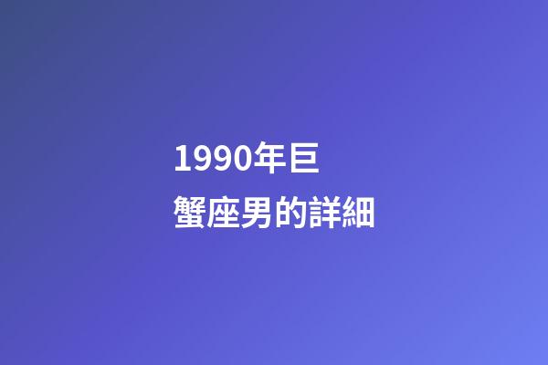 1990年巨蟹座男的詳細-第1張-星座運勢-玄機派