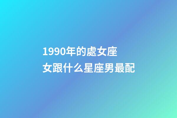 1990年的處女座女跟什么星座男最配-第1張-星座運(yùn)勢-玄機(jī)派