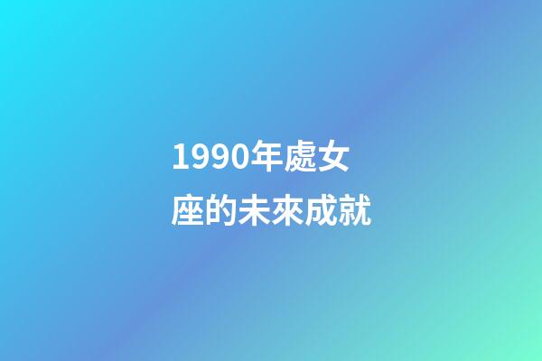 1990年處女座的未來成就-第1張-星座運勢-玄機派