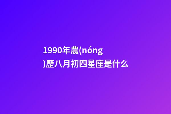 1990年農(nóng)歷八月初四星座是什么-第1張-星座運勢-玄機派