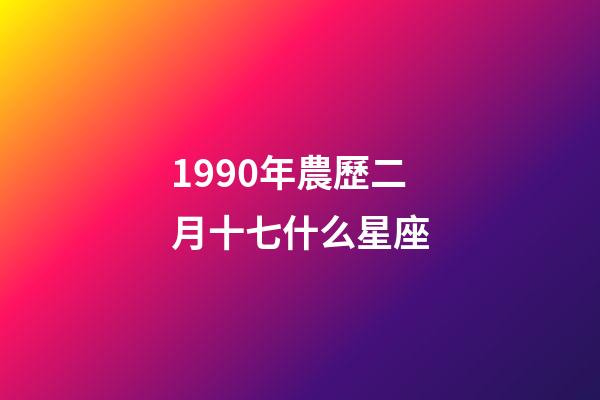 1990年農歷二月十七什么星座-第1張-星座運勢-玄機派