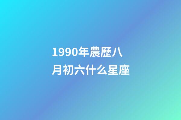 1990年農歷八月初六什么星座-第1張-星座運勢-玄機派