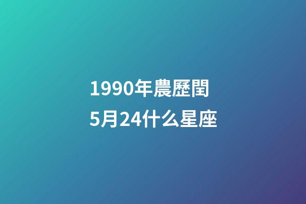 1990年農歷閏5月24什么星座-第1張-星座運勢-玄機派