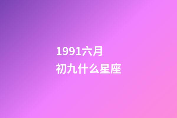 1991六月初九什么星座-第1張-星座運勢-玄機派