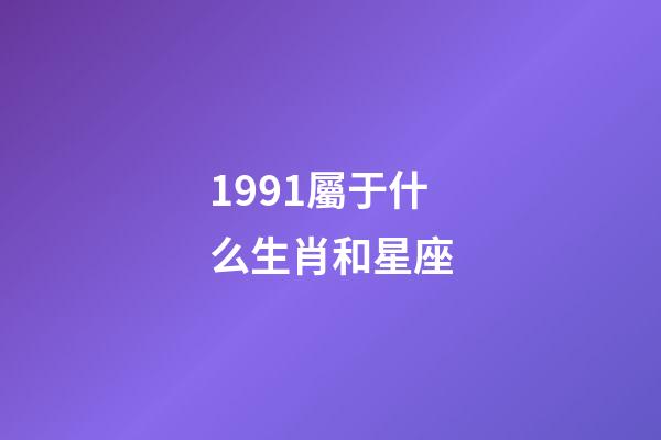1991屬于什么生肖和星座-第1張-星座運勢-玄機派