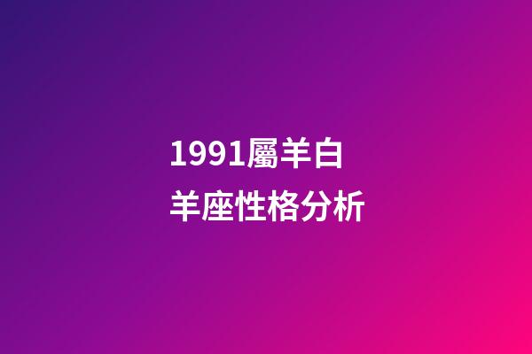 1991屬羊白羊座性格分析-第1張-星座運勢-玄機派
