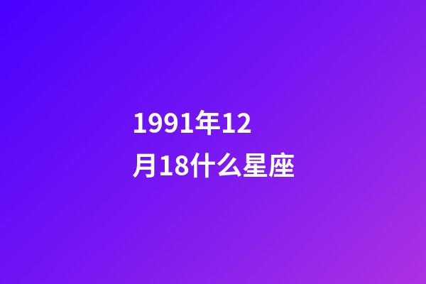 1991年12月18什么星座-第1張-星座運(yùn)勢(shì)-玄機(jī)派