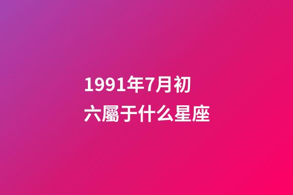 1991年7月初六屬于什么星座-第1張-星座運勢-玄機派