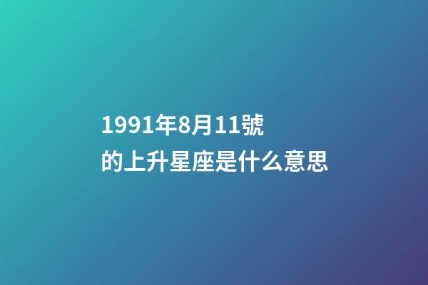 1991年8月11號的上升星座是什么意思-第1張-星座運勢-玄機派