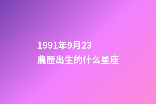 1991年9月23農歷出生的什么星座-第1張-星座運勢-玄機派
