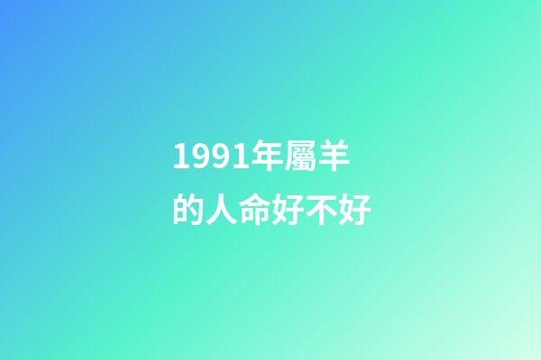 1991年屬羊的人命好不好(90 91 91年馬羊猴的事業)-第1張-觀點-玄機派