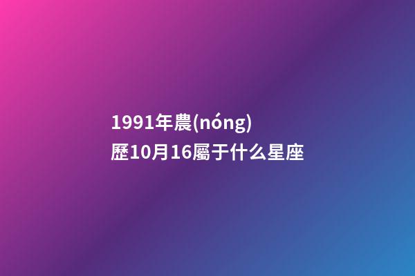 1991年農(nóng)歷10月16屬于什么星座-第1張-星座運(yùn)勢-玄機(jī)派
