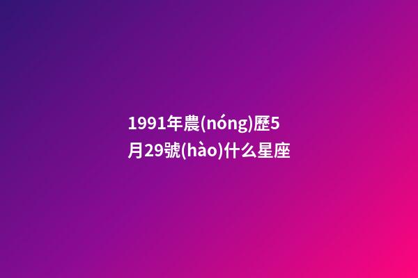 1991年農(nóng)歷5月29號(hào)什么星座-第1張-星座運(yùn)勢(shì)-玄機(jī)派