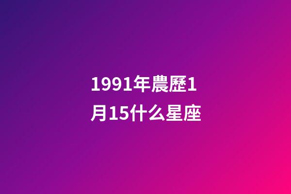 1991年農歷1月15什么星座-第1張-星座運勢-玄機派