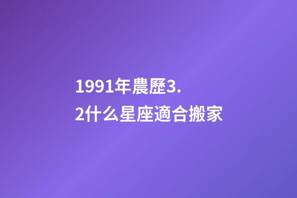 1991年農歷3.2什么星座適合搬家-第1張-星座運勢-玄機派