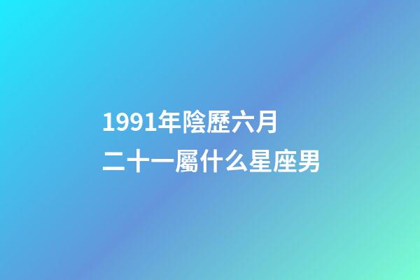 1991年陰歷六月二十一屬什么星座男-第1張-星座運勢-玄機派