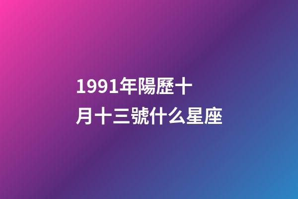 1991年陽歷十月十三號什么星座-第1張-星座運勢-玄機派