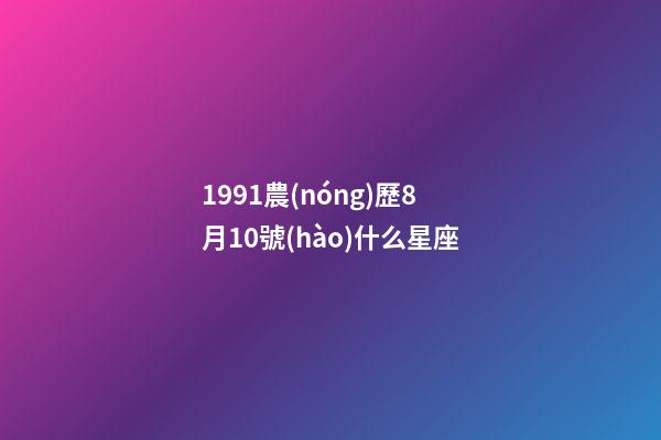 1991農(nóng)歷8月10號(hào)什么星座-第1張-星座運(yùn)勢(shì)-玄機(jī)派