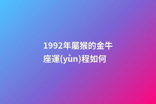 1992年屬猴的金牛座運(yùn)程如何-第1張-星座運(yùn)勢(shì)-玄機(jī)派