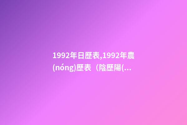 1992年日歷表,1992年農(nóng)歷表（陰歷陽(yáng)歷對(duì)照表）