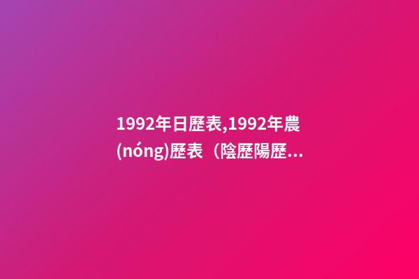 1992年日歷表,1992年農(nóng)歷表（陰歷陽歷對照表）