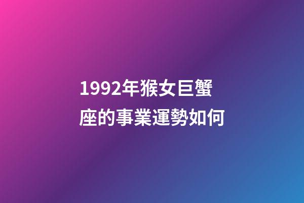 1992年猴女巨蟹座的事業運勢如何-第1張-星座運勢-玄機派
