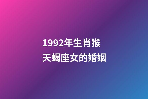 1992年生肖猴天蝎座女的婚姻-第1張-星座運勢-玄機派