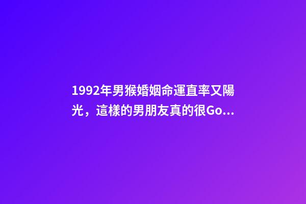 1992年男猴婚姻命運(「福州單身」1992年(31歲)直率又陽光，這樣的男朋友真的很Good)-第1張-觀點-玄機派