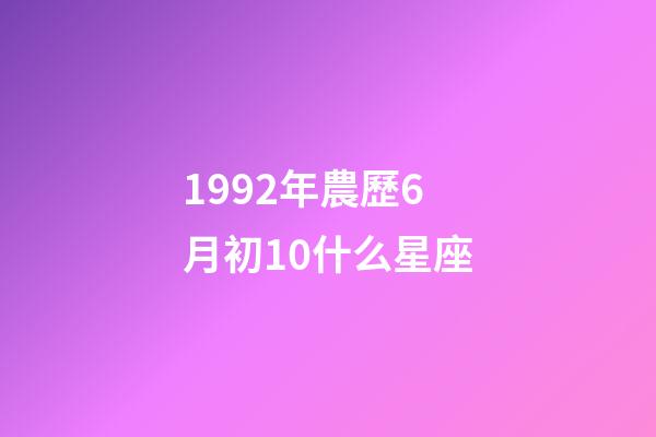 1992年農歷6月初10什么星座-第1張-星座運勢-玄機派