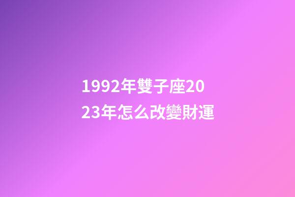 1992年雙子座2023年怎么改變財運-第1張-星座運勢-玄機派