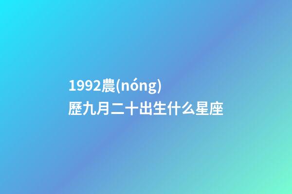1992農(nóng)歷九月二十出生什么星座-第1張-星座運勢-玄機派