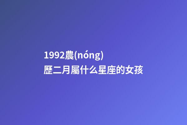 1992農(nóng)歷二月屬什么星座的女孩-第1張-星座運(yùn)勢-玄機(jī)派