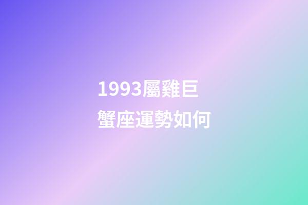 1993屬雞巨蟹座運勢如何-第1張-星座運勢-玄機派