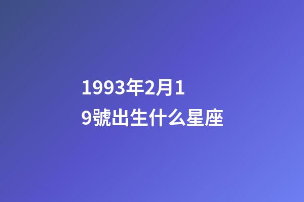 1993年2月19號出生什么星座-第1張-星座運勢-玄機派