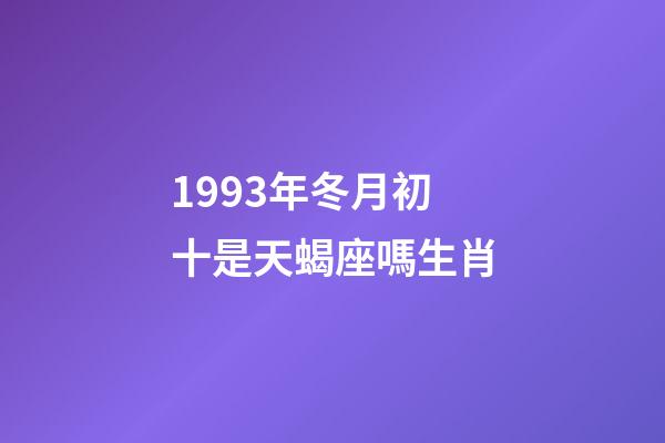 1993年冬月初十是天蝎座嗎生肖-第1張-星座運勢-玄機派