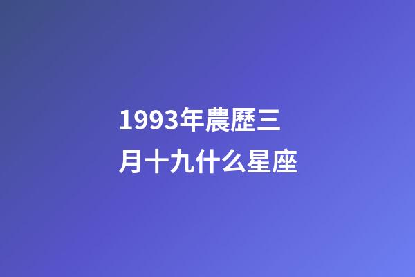 1993年農歷三月十九什么星座-第1張-星座運勢-玄機派