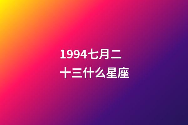 1994七月二十三什么星座-第1張-星座運勢-玄機派