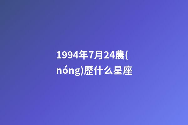1994年7月24農(nóng)歷什么星座-第1張-星座運(yùn)勢-玄機(jī)派