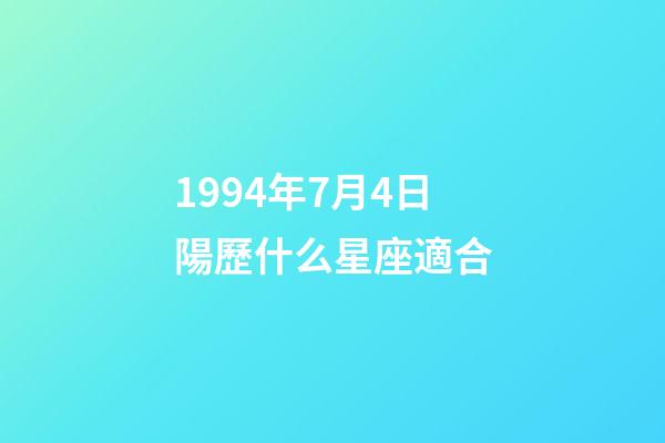 1994年7月4日陽歷什么星座適合-第1張-星座運(yùn)勢-玄機(jī)派