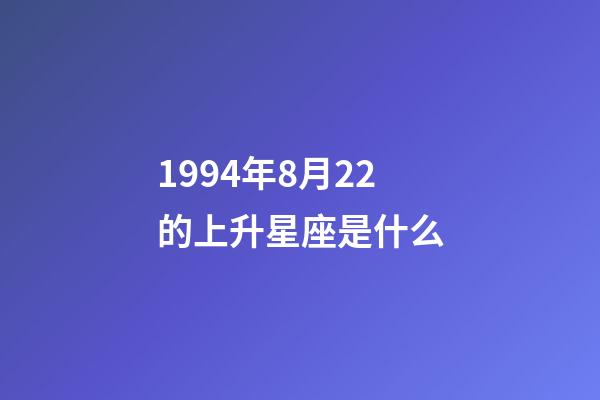 1994年8月22的上升星座是什么-第1張-星座運勢-玄機派