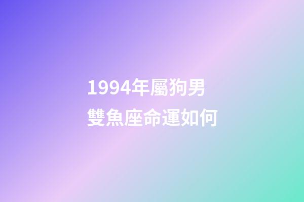 1994年屬狗男雙魚座命運如何-第1張-星座運勢-玄機派